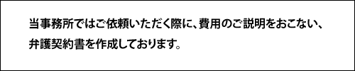 当事務所ではご依頼いただく際に、費用のご説明をおこない、